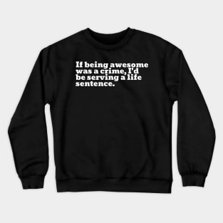 If being awesome was a crime, I'd be serving a life sentence. Crewneck Sweatshirt